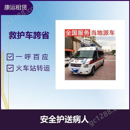 康运 北京救护车出租送病人 跨省转院 床到床式服务 随叫随到